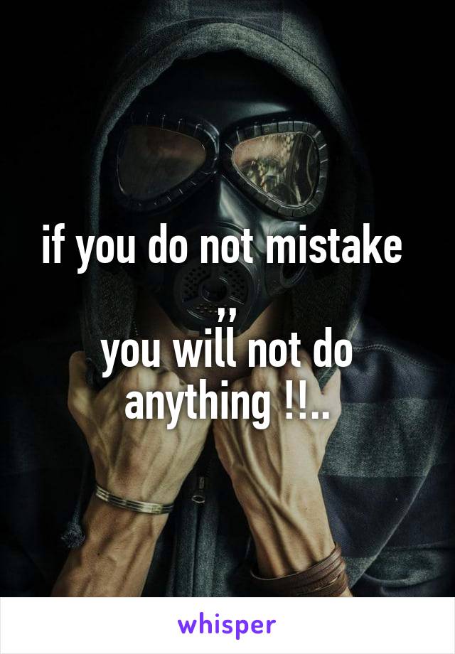 if you do not mistake 
,,
you will not do anything !!..