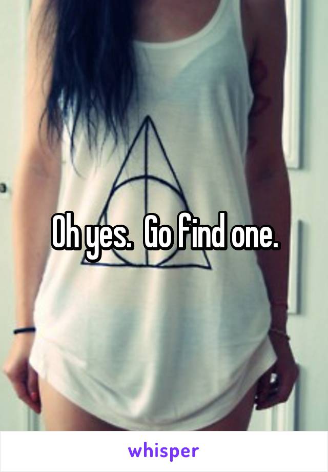 Oh yes.  Go find one.