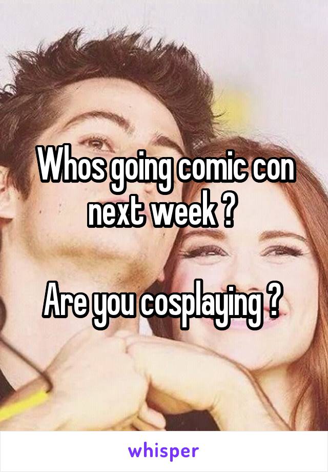 Whos going comic con next week ? 

Are you cosplaying ? 