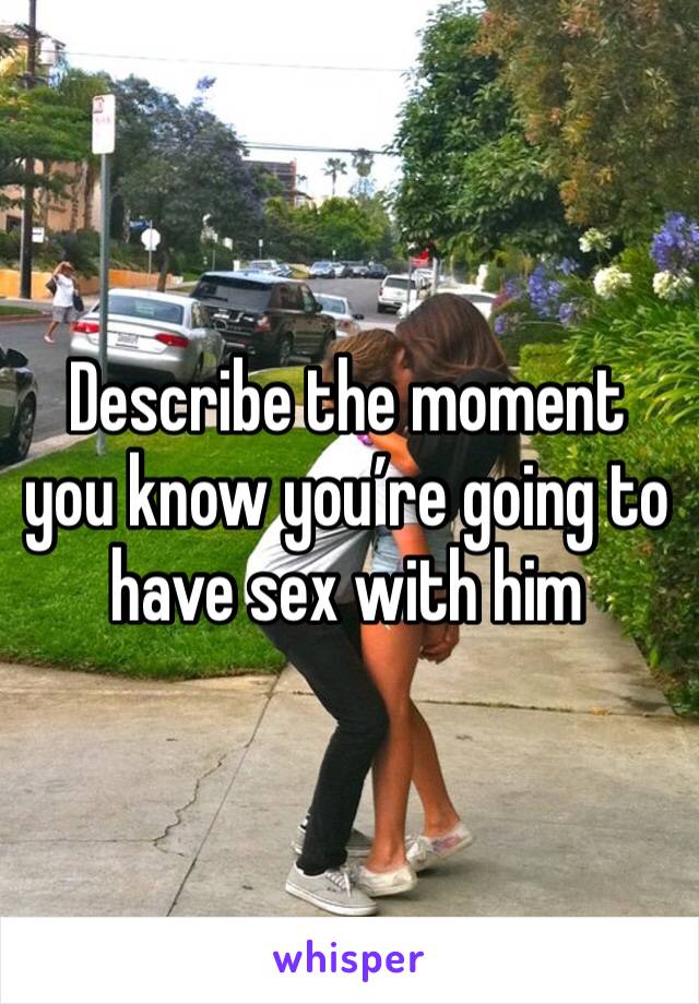 Describe the moment you know you’re going to have sex with him