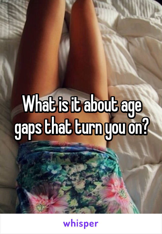 What is it about age gaps that turn you on?