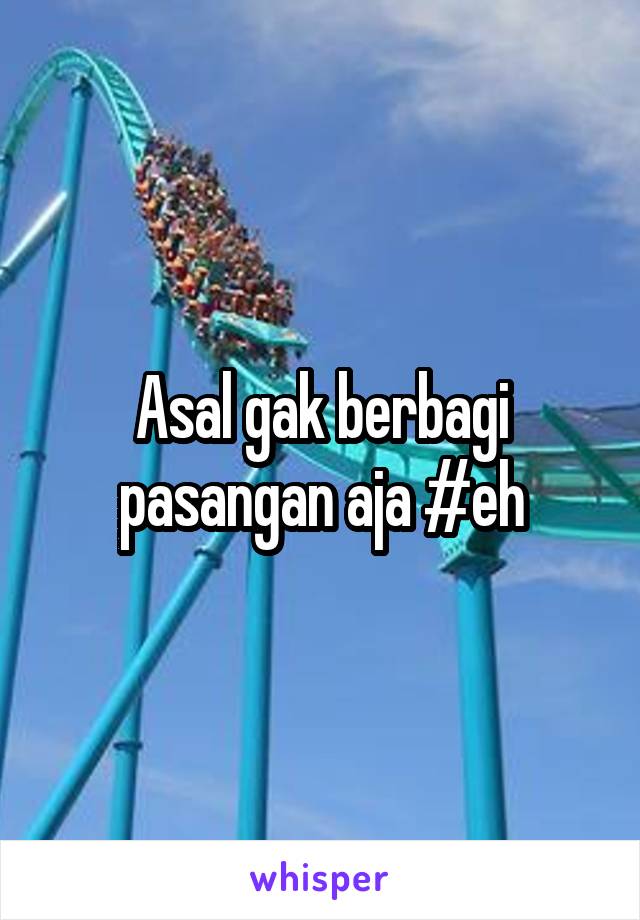 Asal gak berbagi pasangan aja #eh