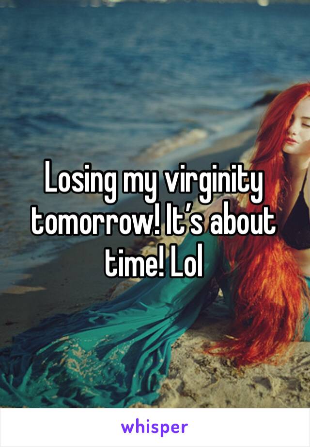 Losing my virginity tomorrow! It’s about time! Lol