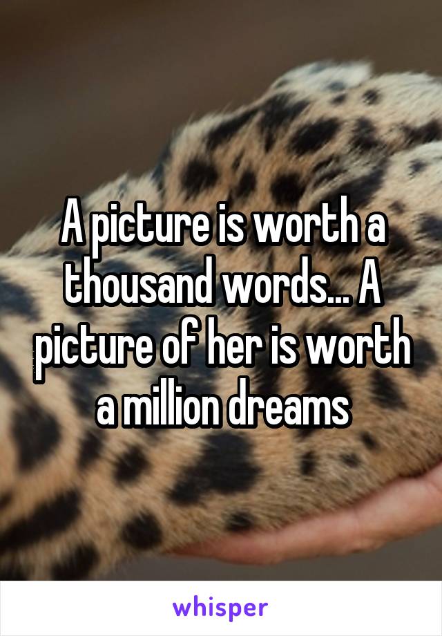 A picture is worth a thousand words... A picture of her is worth a million dreams