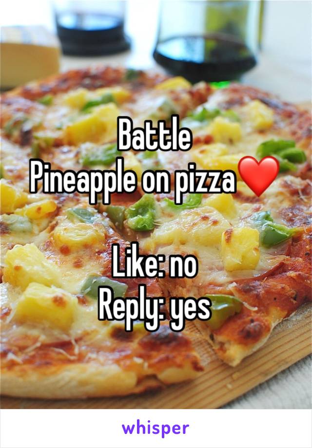 Battle
Pineapple on pizza❤️

Like: no
Reply: yes