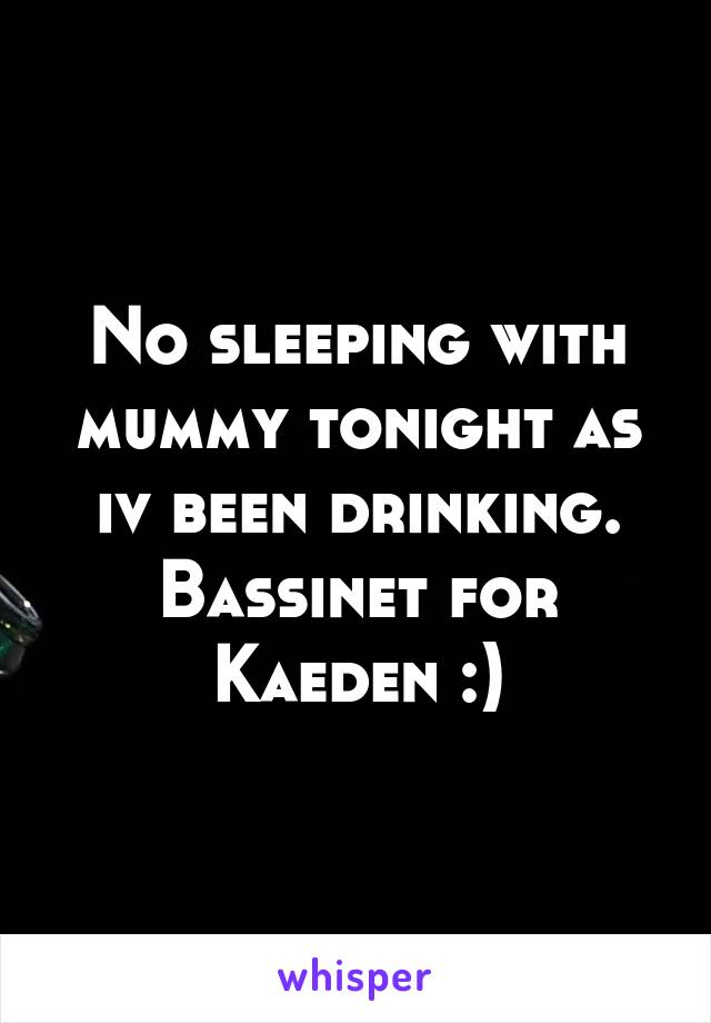No sleeping with mummy tonight as iv been drinking. Bassinet for Kaeden :)