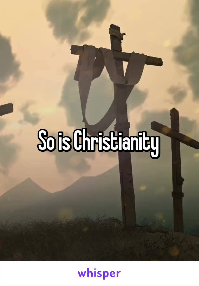 So is Christianity 