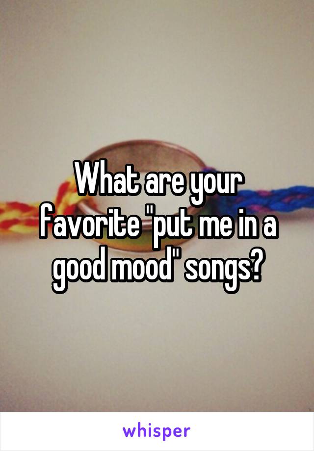What are your favorite "put me in a good mood" songs?