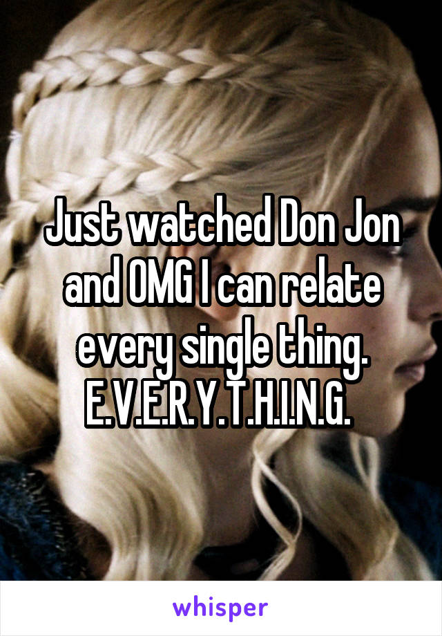Just watched Don Jon and OMG I can relate every single thing.
E.V.E.R.Y.T.H.I.N.G. 