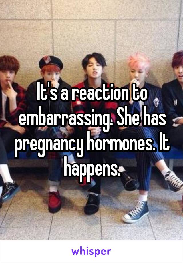 It's a reaction to embarrassing. She has pregnancy hormones. It happens.