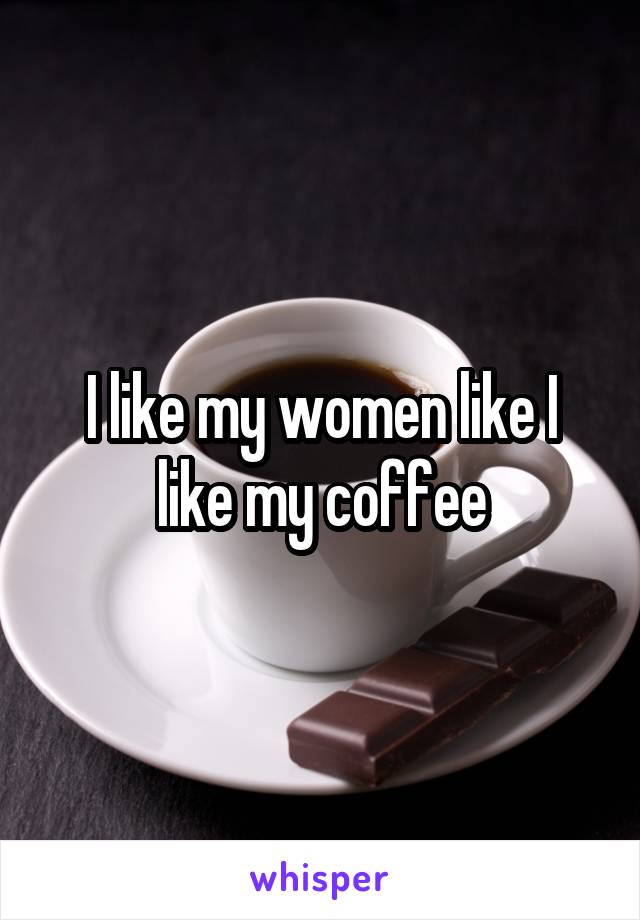 I like my women like I like my coffee
