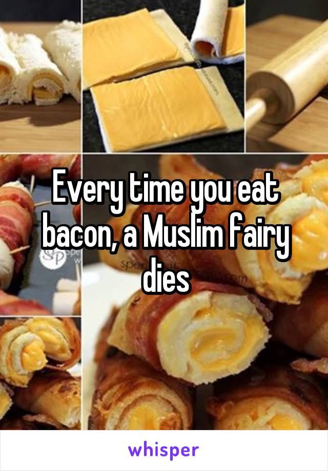 Every time you eat bacon, a Muslim fairy dies