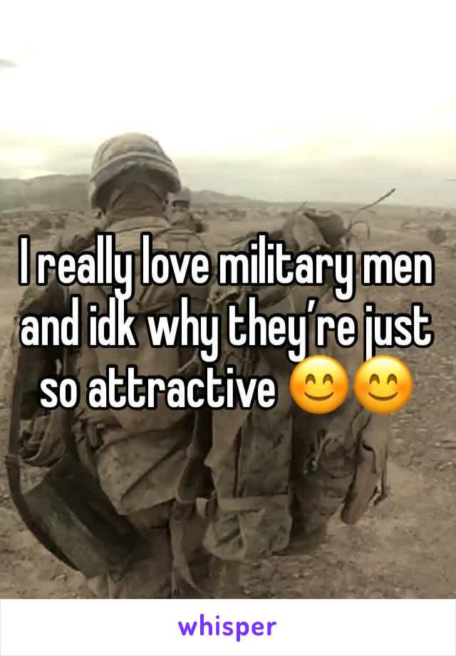 I really love military men and idk why they’re just so attractive 😊😊