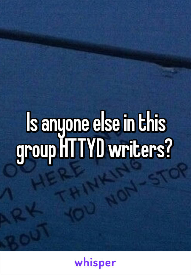 Is anyone else in this group HTTYD writers? 