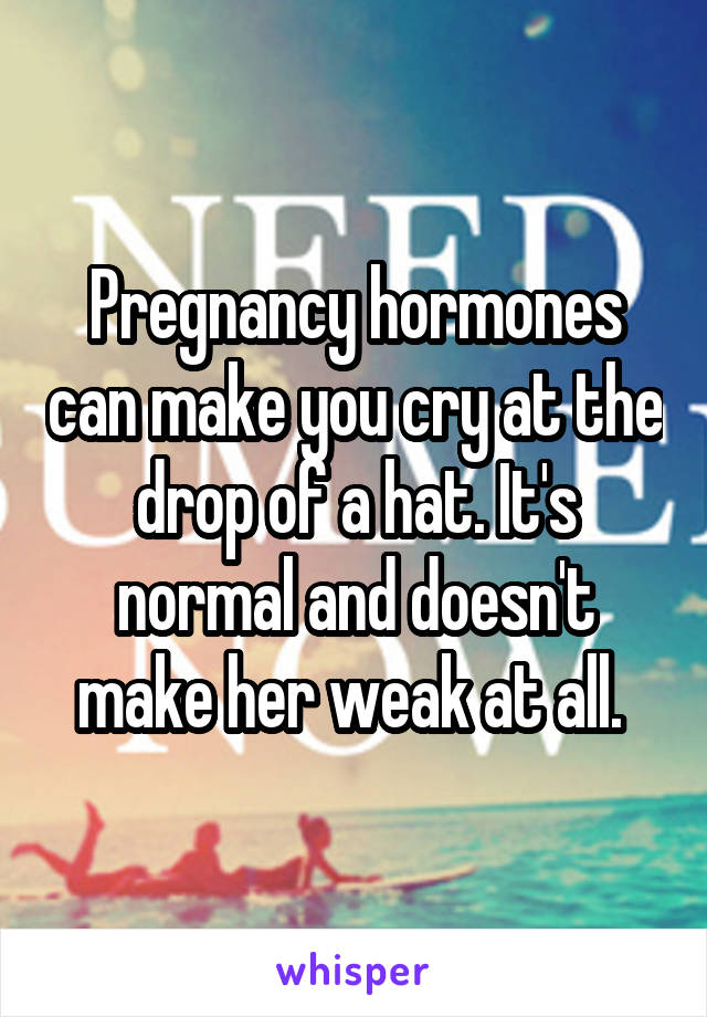 Pregnancy hormones can make you cry at the drop of a hat. It's normal and doesn't make her weak at all. 