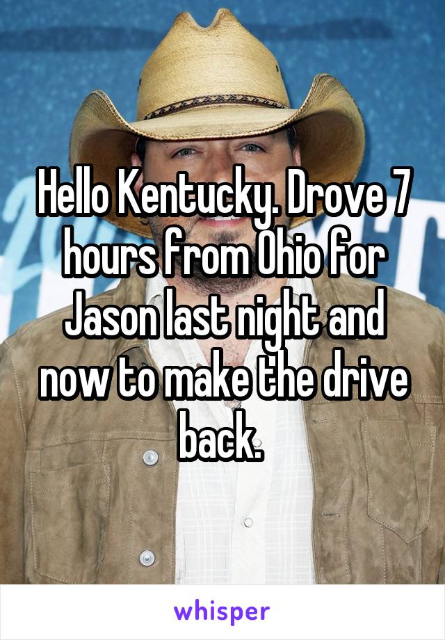 Hello Kentucky. Drove 7 hours from Ohio for Jason last night and now to make the drive back. 