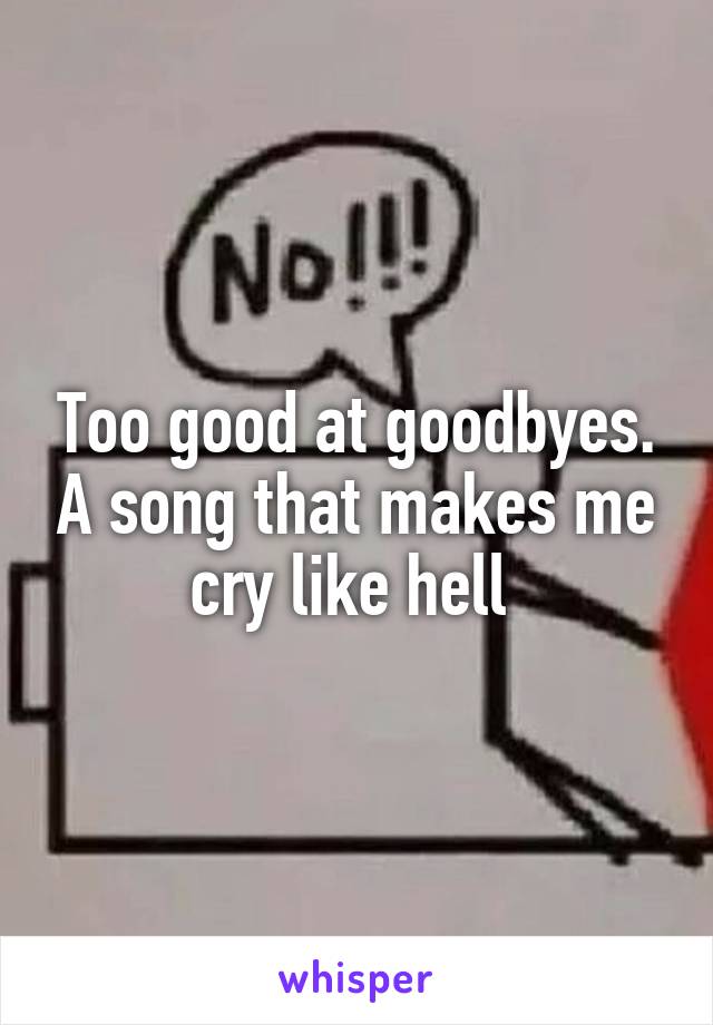 Too good at goodbyes. A song that makes me cry like hell 