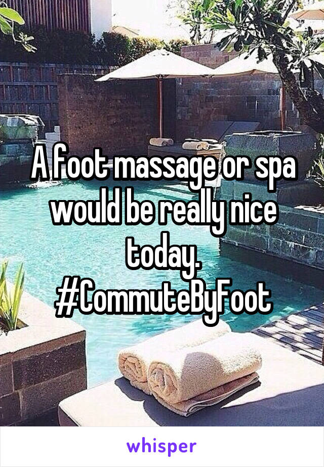 A foot massage or spa would be really nice today. #CommuteByFoot