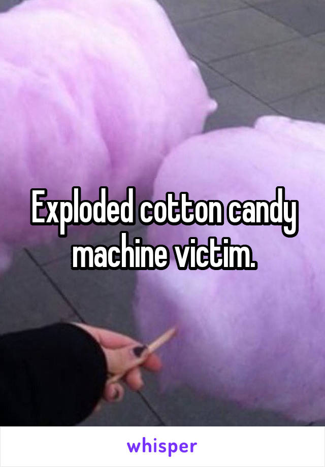 Exploded cotton candy machine victim.