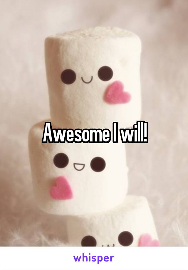 Awesome I will!