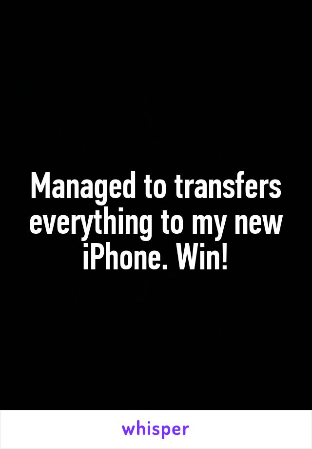 Managed to transfers everything to my new iPhone. Win!