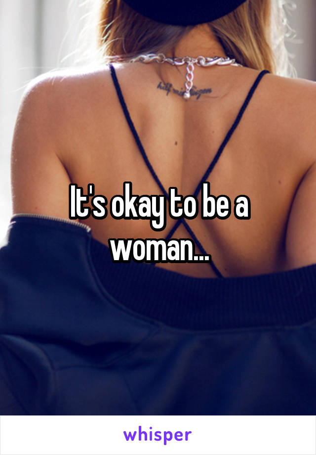 It's okay to be a woman...