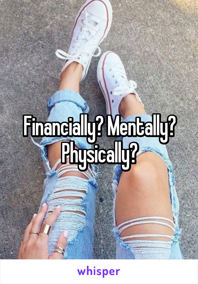 Financially? Mentally? Physically?