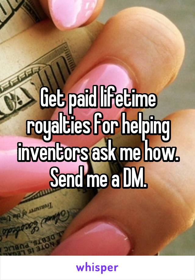 Get paid lifetime royalties for helping inventors ask me how. Send me a DM.