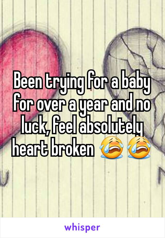 Been trying for a baby for over a year and no luck, feel absolutely heart broken 😭😭