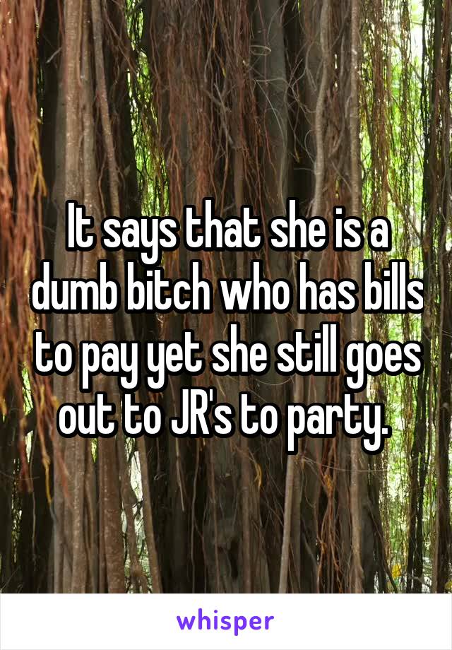 It says that she is a dumb bitch who has bills to pay yet she still goes out to JR's to party. 