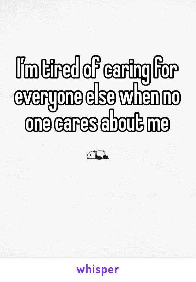 I’m tired of caring for everyone else when no one cares about me
