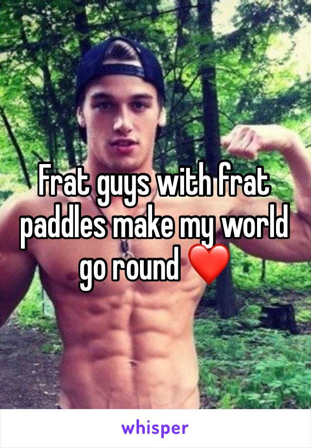 Frat guys with frat paddles make my world go round ❤️