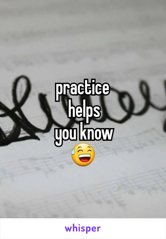 practice
 helps
 you know
😅