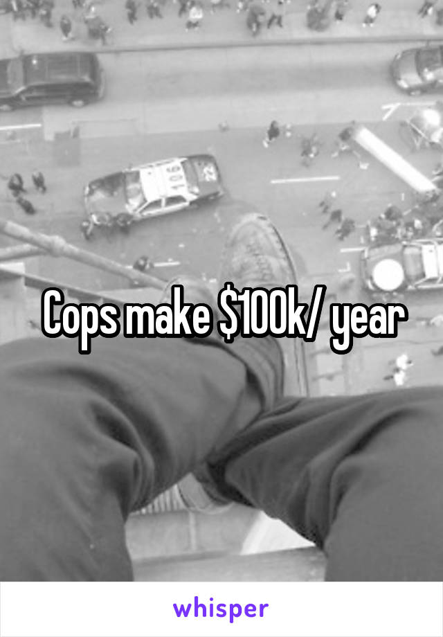 Cops make $100k/ year