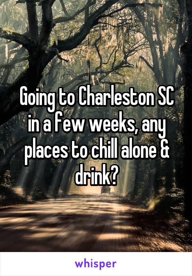 Going to Charleston SC in a few weeks, any places to chill alone & drink?