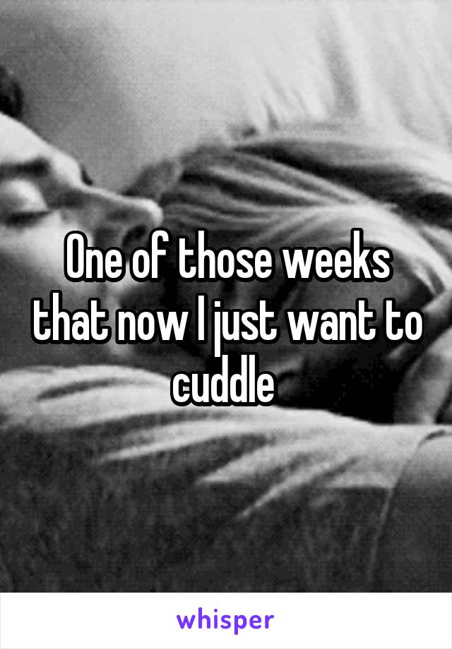 One of those weeks that now I just want to cuddle 