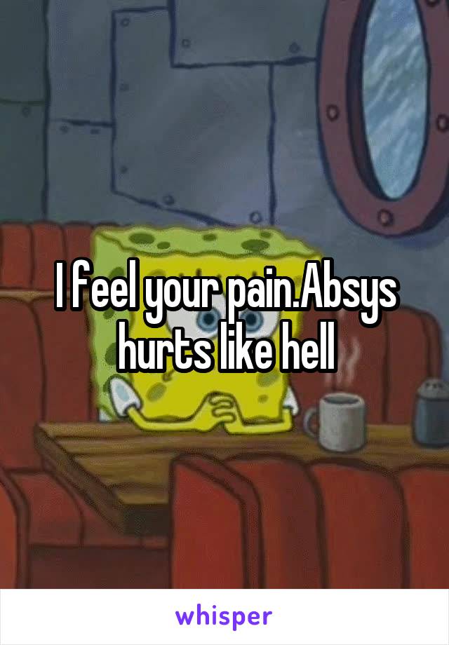 I feel your pain.Absys hurts like hell