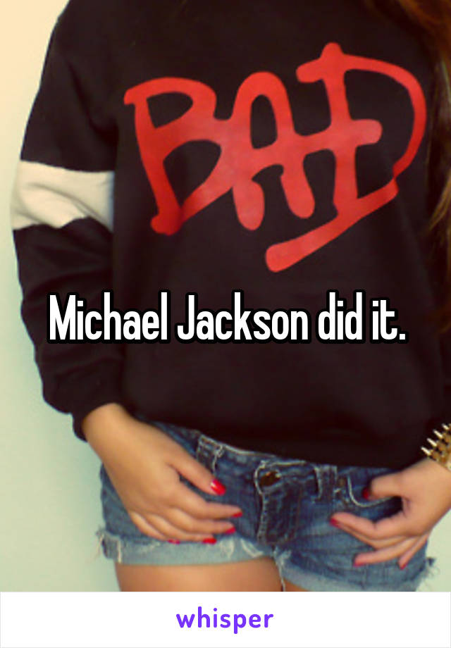 Michael Jackson did it.