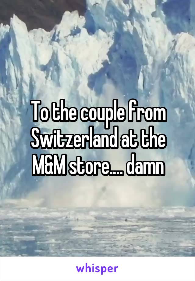 To the couple from Switzerland at the M&M store.... damn