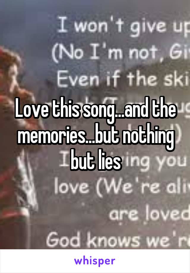 Love this song...and the memories...but nothing but lies