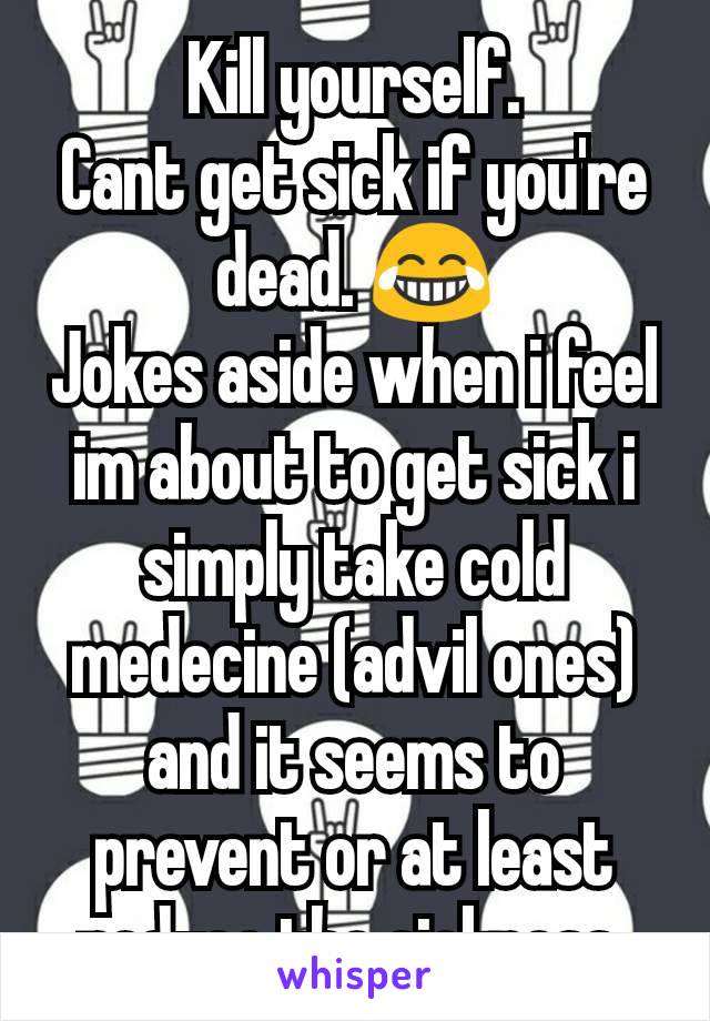 Kill yourself.
Cant get sick if you're dead. 😂
Jokes aside when i feel im about to get sick i simply take cold medecine (advil ones) and it seems to prevent or at least reduce the sickness.