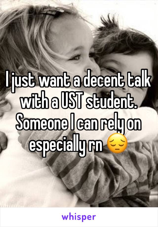 I just want a decent talk with a UST student. Someone I can rely on especially rn 😔