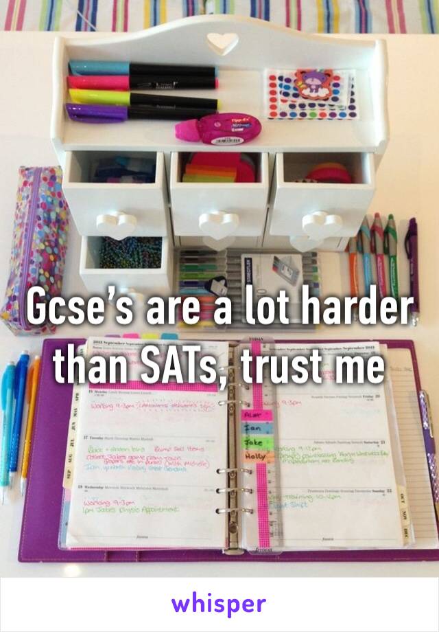 Gcse’s are a lot harder than SATs, trust me