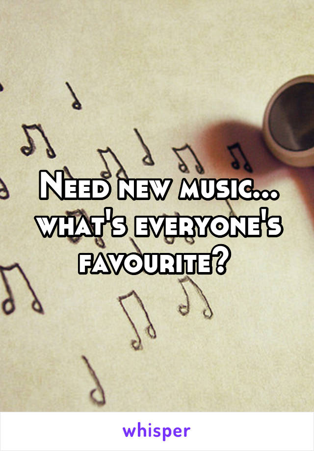 Need new music... what's everyone's favourite? 