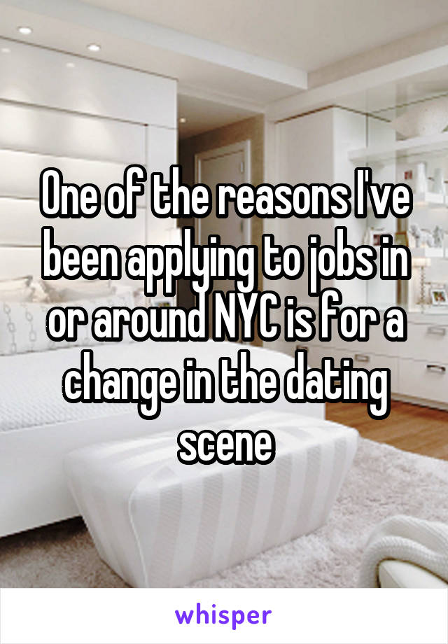 One of the reasons I've been applying to jobs in or around NYC is for a change in the dating scene