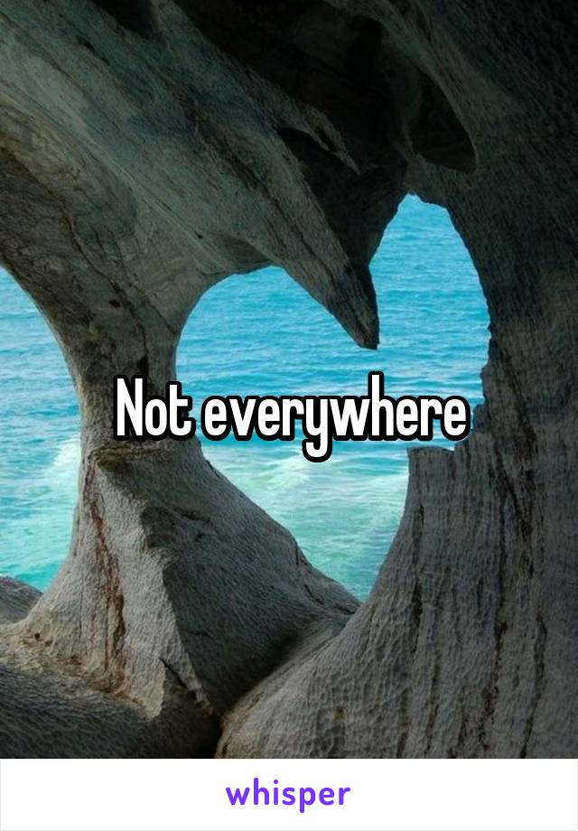 Not everywhere