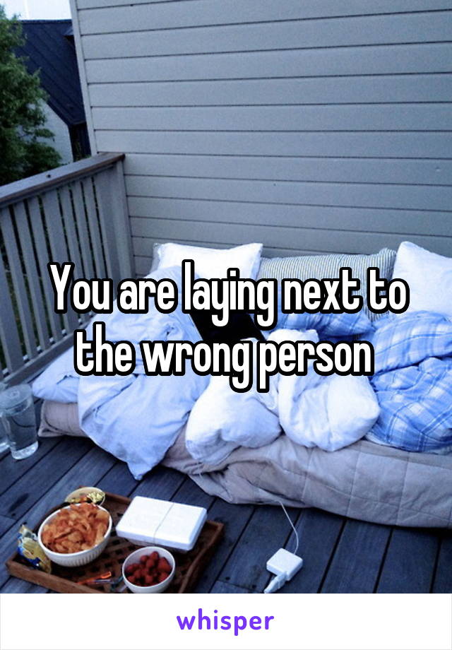 You are laying next to the wrong person 