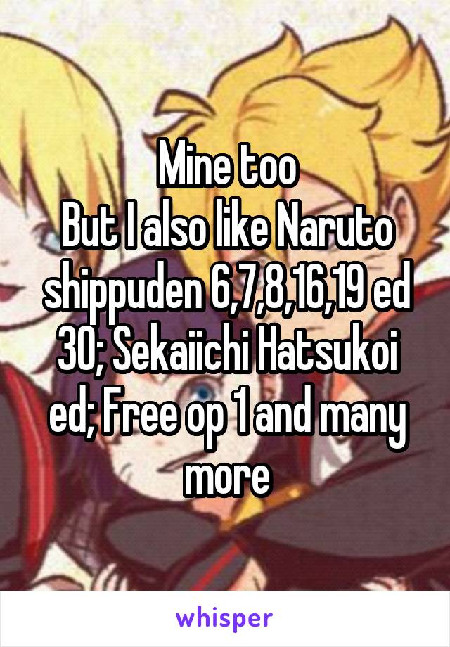 Mine too
But I also like Naruto shippuden 6,7,8,16,19 ed 30; Sekaiichi Hatsukoi ed; Free op 1 and many more