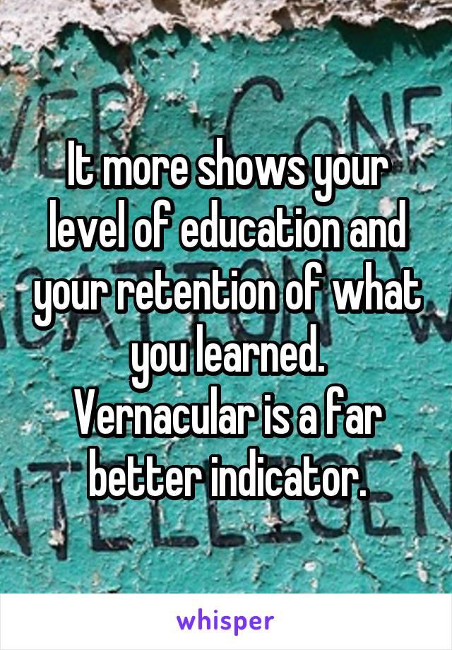 It more shows your level of education and your retention of what you learned.
Vernacular is a far better indicator.
