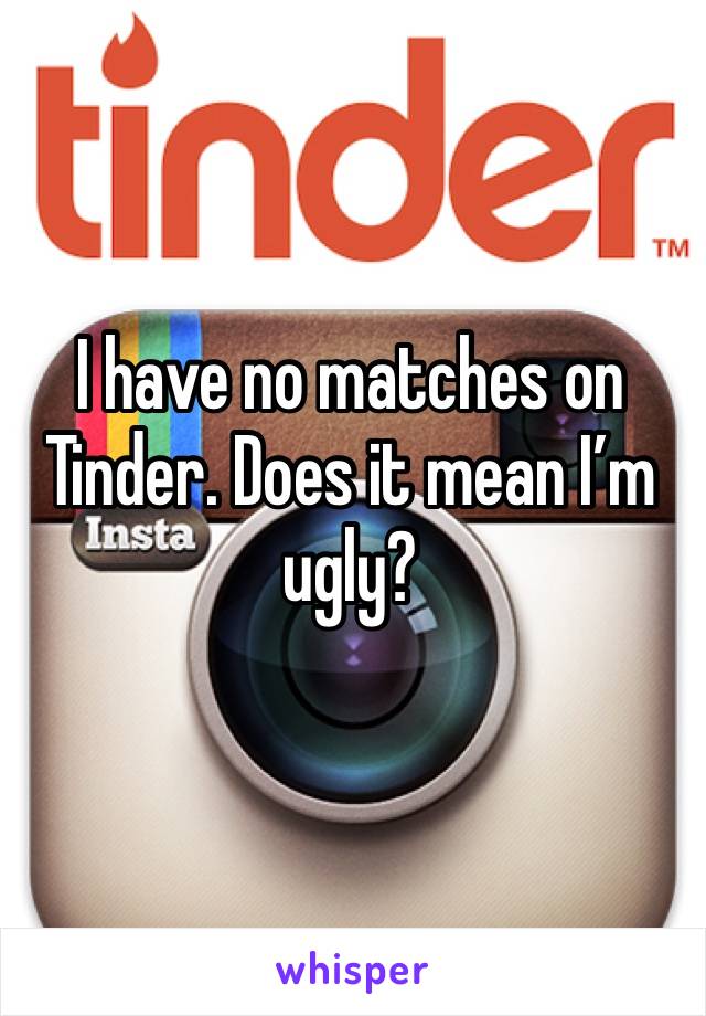 I have no matches on Tinder. Does it mean I’m ugly?